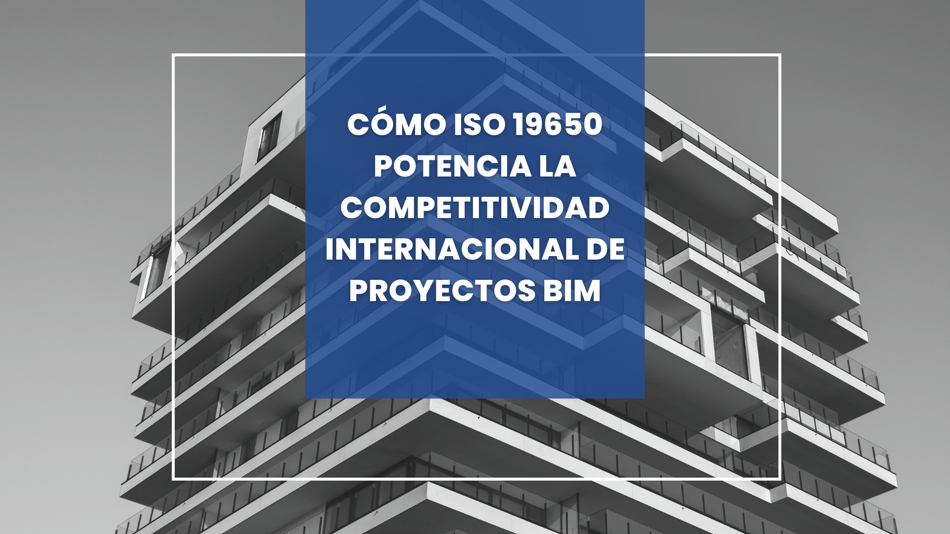  Cómo ISO 19650 potencia la competitividad internacional de los proyectos BIM